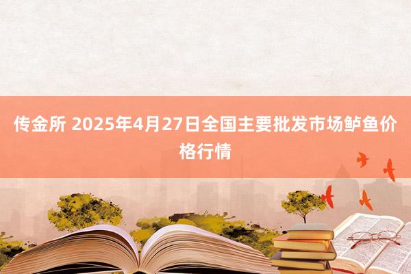 传金所 2025年4月27日全国主要批发市场鲈鱼价格行情