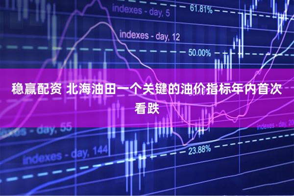 稳赢配资 北海油田一个关键的油价指标年内首次看跌