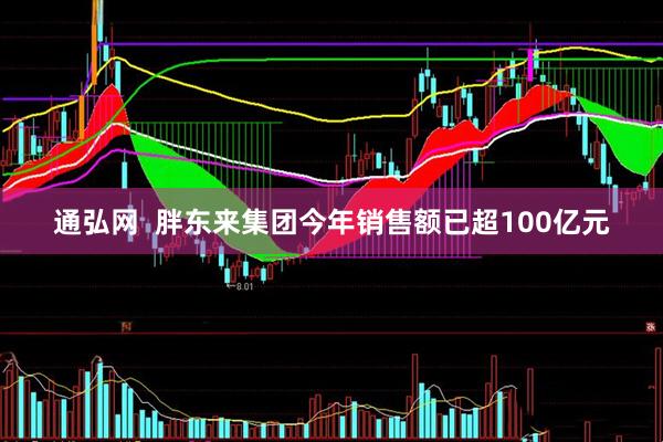 通弘网  胖东来集团今年销售额已超100亿元