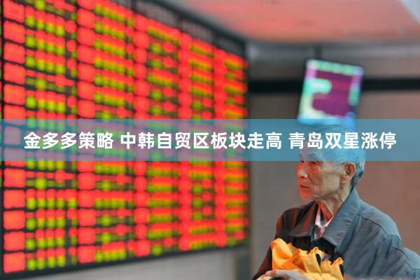 金多多策略 中韩自贸区板块走高 青岛双星涨停