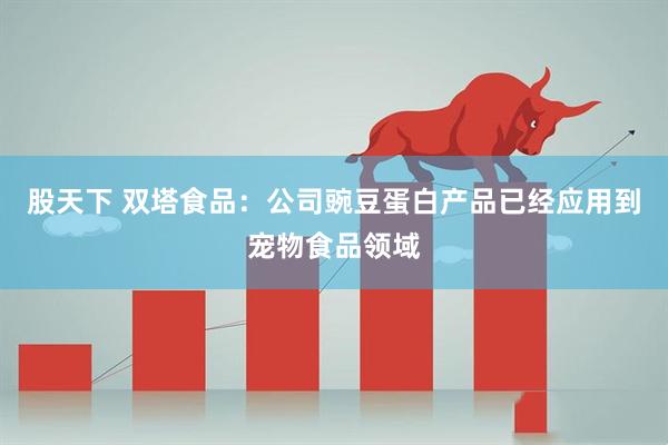 股天下 双塔食品：公司豌豆蛋白产品已经应用到宠物食品领域