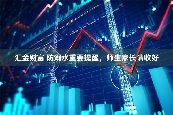 汇金财富 防溺水重要提醒，师生家长请收好