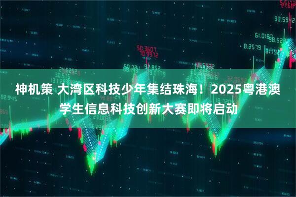 神机策 大湾区科技少年集结珠海！2025粤港澳学生信息科技创新大赛即将启动
