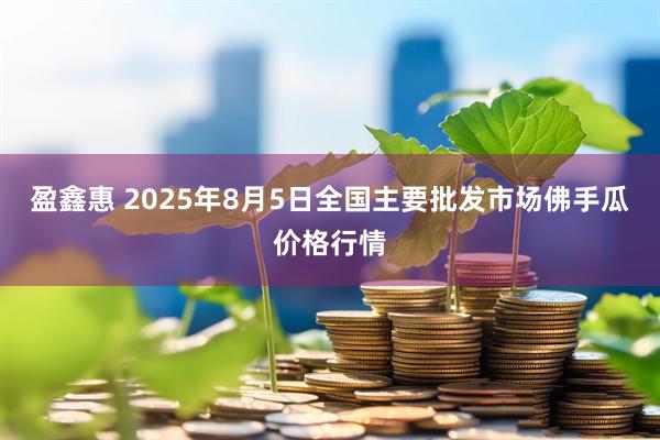 盈鑫惠 2025年8月5日全国主要批发市场佛手瓜价格行情