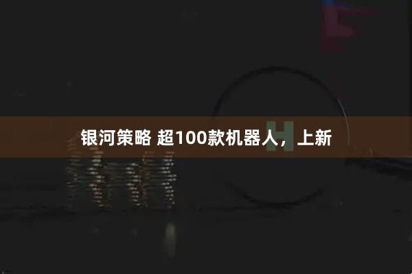 银河策略 超100款机器人，上新