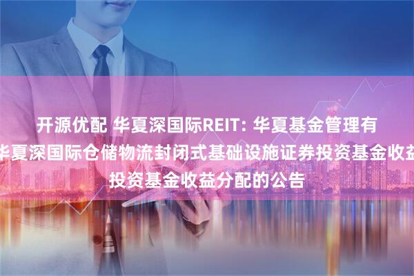 开源优配 华夏深国际REIT: 华夏基金管理有限公司关于华夏深国际仓储物流封闭式基础设施证券投资基金收益分配的公告