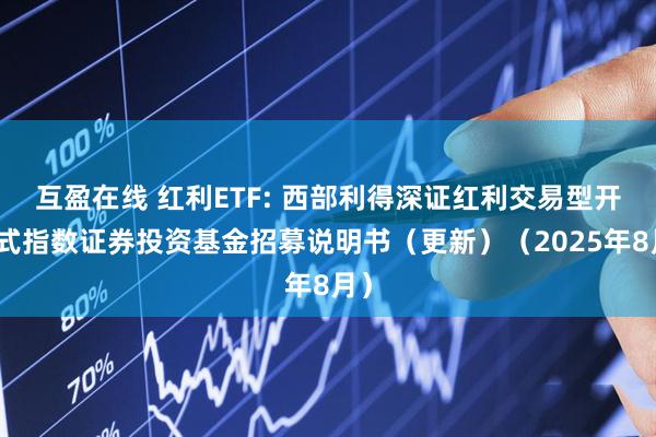 互盈在线 红利ETF: 西部利得深证红利交易型开放式指数证券投资基金招募说明书（更新）（2025年8月）