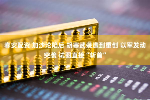 春安配资 加沙沦陷后 胡塞武装遭到重创 以军发动突袭 试图直接“斩首”