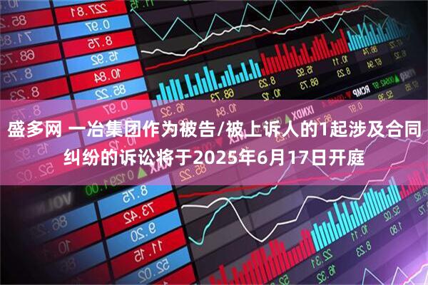 盛多网 一冶集团作为被告/被上诉人的1起涉及合同纠纷的诉讼将于2025年6月17日开庭