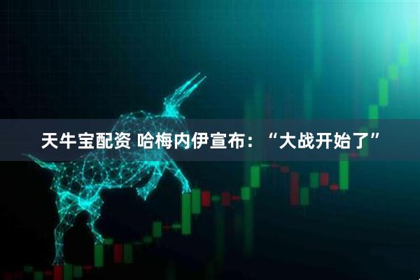 天牛宝配资 哈梅内伊宣布:“大战开始了”