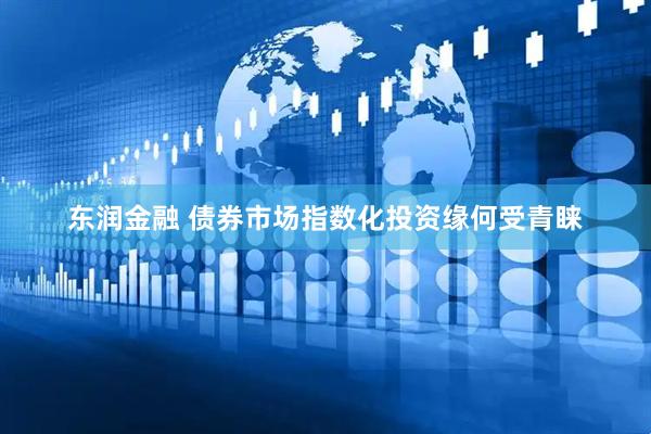 东润金融 债券市场指数化投资缘何受青睐