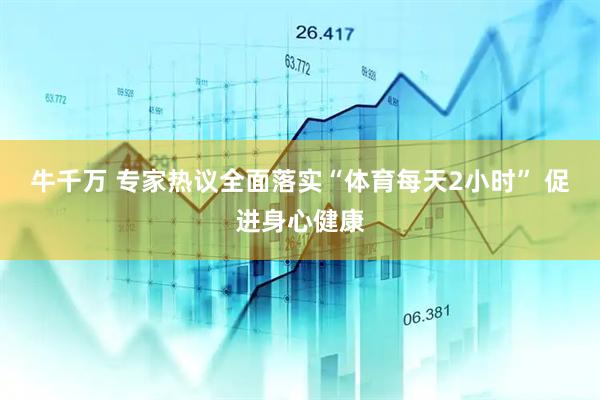 牛千万 专家热议全面落实“体育每天2小时” 促进身心健康