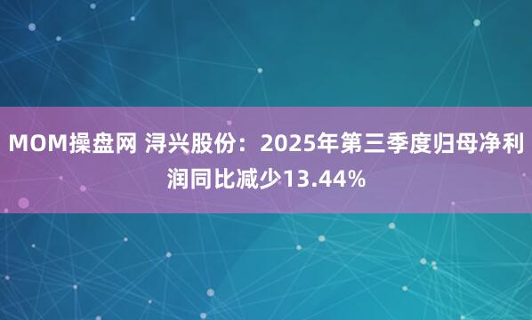 MOM操盘网 浔兴股份:2025年第三季度归母净利润同比减少13.44%
