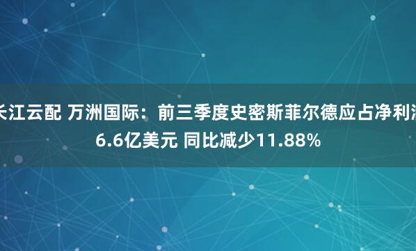长江云配 万洲国际：前三季度史密斯菲尔德应占净利润6.6亿美元 同比减少11.88%
