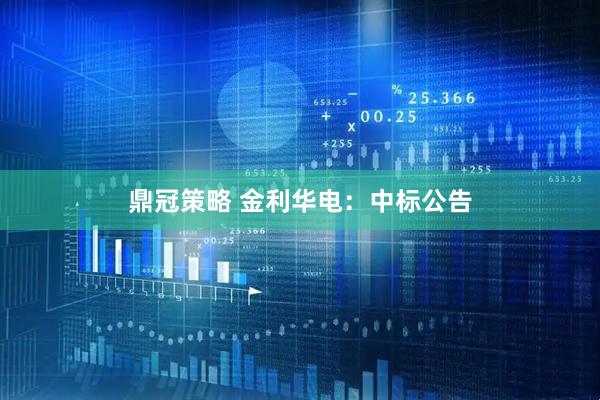鼎冠策略 金利华电：中标公告