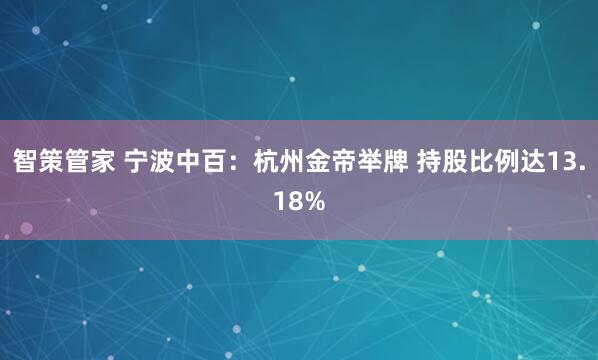 智策管家 宁波中百:杭州金帝举牌 持股比例达13.18%