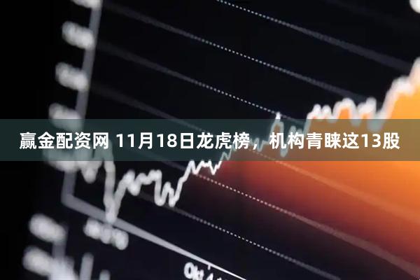 赢金配资网 11月18日龙虎榜,机构青睐这13股