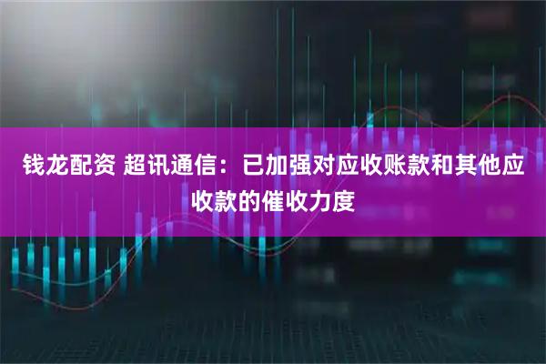钱龙配资 超讯通信：已加强对应收账款和其他应收款的催收力度