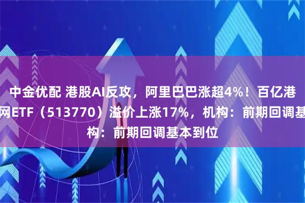 中金优配 港股AI反攻，阿里巴巴涨超4%！百亿港股互联网ETF（513770）溢价上涨17%，机构：前期回调基本到位