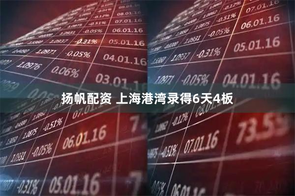 扬帆配资 上海港湾录得6天4板